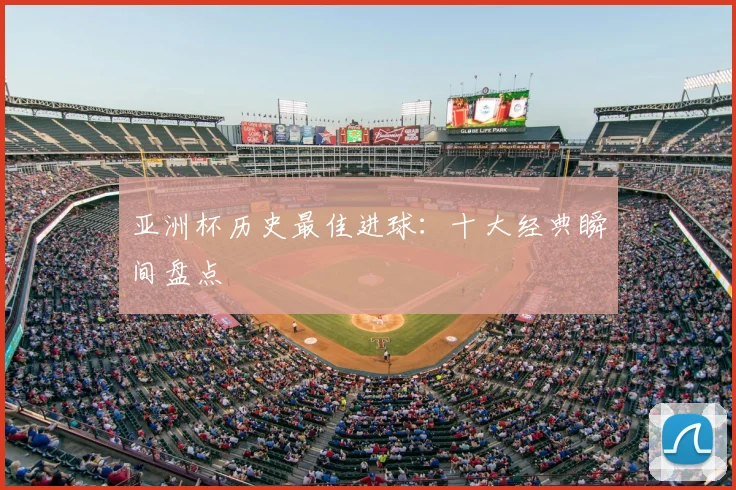 亚洲杯历史最佳进球:十大经典瞬间盘点