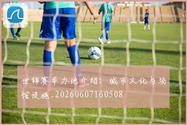 世锦赛举办地介绍:城市文化与场馆设施_20260607160508