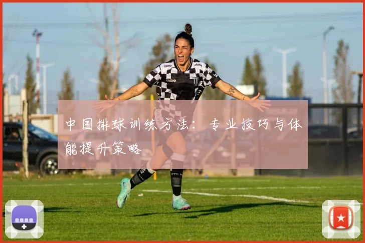 中国排球训练方法：专业技巧与体能提升策略