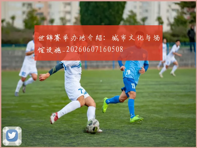 世锦赛举办地介绍:城市文化与场馆设施_20260607160508