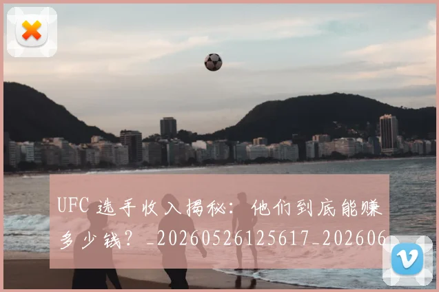 UFC 选手收入揭秘:他们到底能赚多少钱?_20260526125617_20260607160310