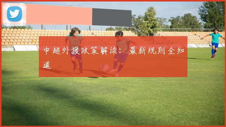 中超外援政策解读：最新规则全知道