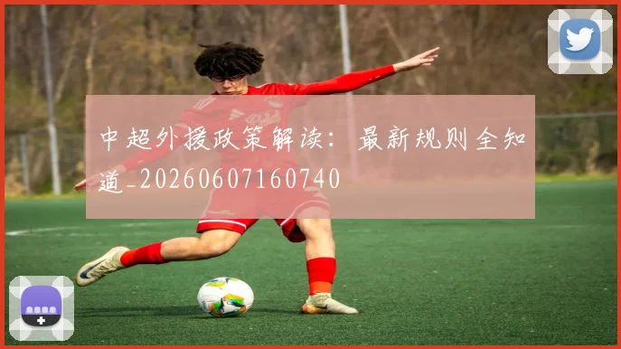 中超外援政策解读：最新规则全知道_20260607160740