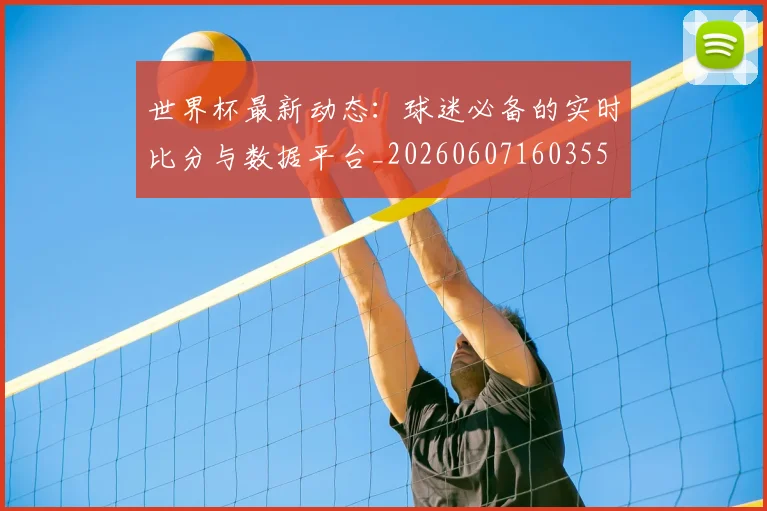世界杯最新动态:球迷必备的实时比分与数据平台_20260607160355
