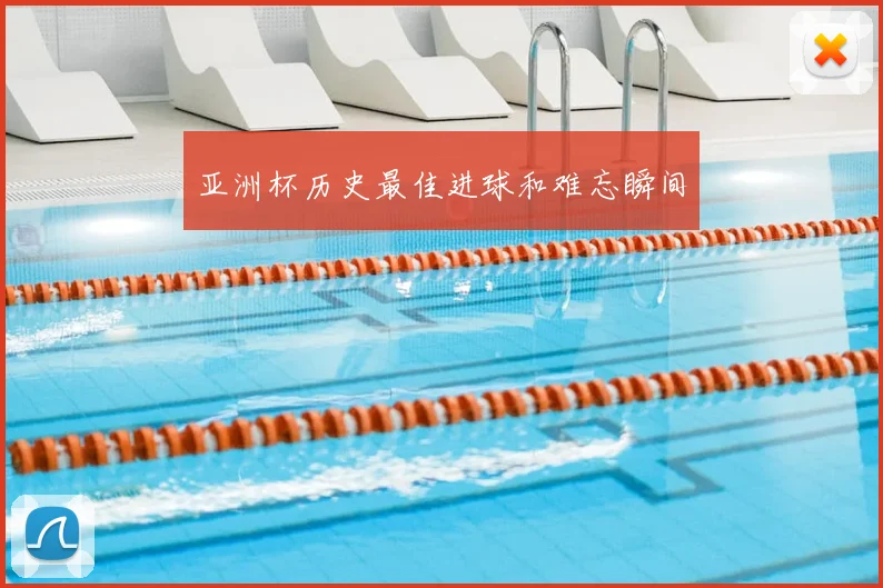 亚洲杯历史最佳进球和难忘瞬间