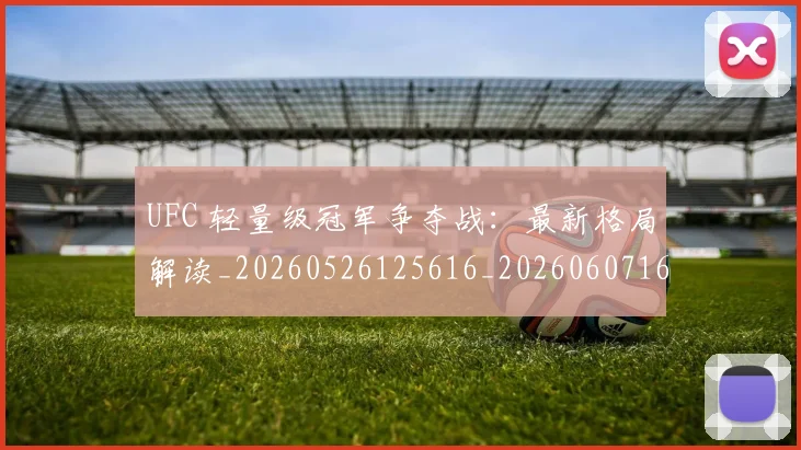 UFC 轻量级冠军争夺战:最新格局解读_20260526125616_20260607160309